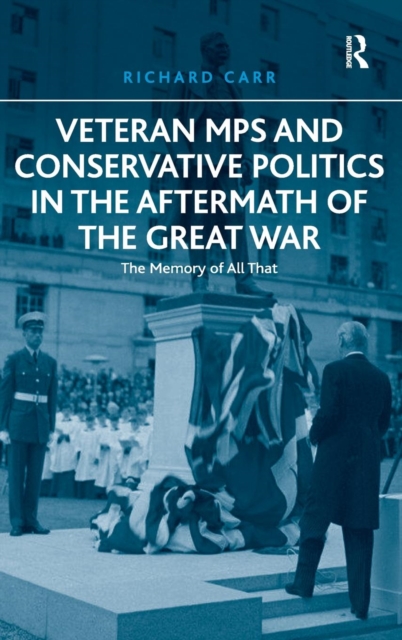 Veteran MPs and Conservative Politics in the Aftermath of the Great War : The Memory of All That, Hardback Book