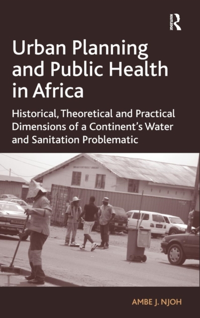 Urban Planning and Public Health in Africa : Historical, Theoretical and Practical Dimensions of a Continent's Water and Sanitation Problematic, Hardback Book