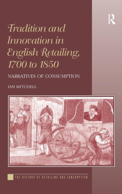 Tradition and Innovation in English Retailing, 1700 to 1850 : Narratives of Consumption, Hardback Book