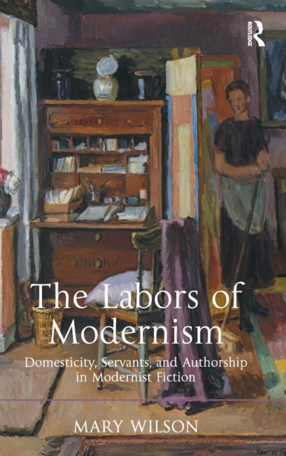 The Labors of Modernism : Domesticity, Servants, and Authorship in Modernist Fiction, Hardback Book