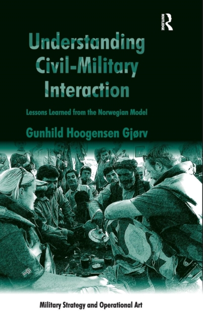 Understanding Civil-Military Interaction : Lessons Learned from the Norwegian Model, Hardback Book