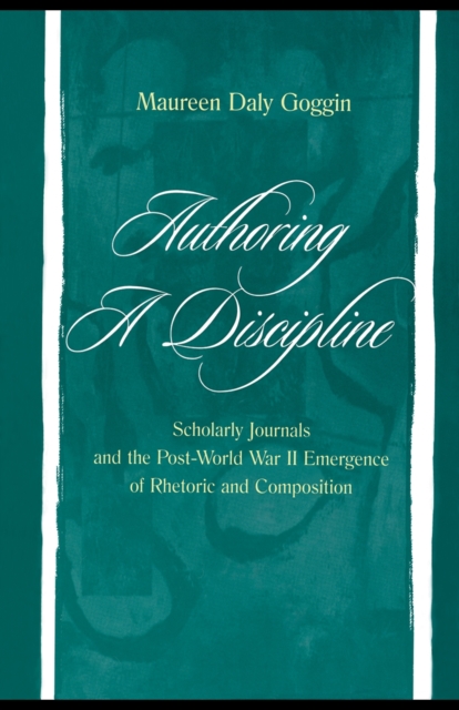 Authoring A Discipline : Scholarly Journals and the Post-world War Ii Emergence of Rhetoric and Composition, PDF eBook