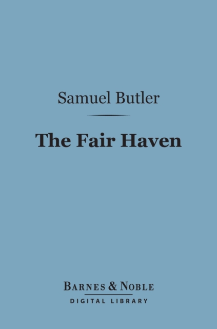 The Fair Haven (Barnes & Noble Digital Library) : A Work in Defence of the Miraculous Element in Our Lord's Ministry upon Earth, EPUB eBook