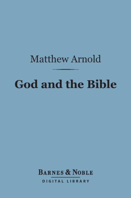 God and the Bible: (Barnes & Noble Digital Library) : A Review of Objections to 'Literature and Dogma', EPUB eBook