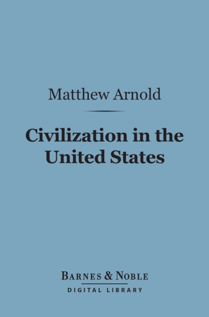 Civilization in the United States (Barnes & Noble Digital Library) : First and Last Impressions of America, EPUB eBook