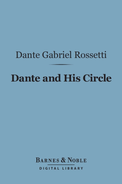 Dante and His Circle (Barnes & Noble Digital Library) : with the Italian Poets Preceding Him (1100-1300), A Collection of Lyrics, EPUB eBook