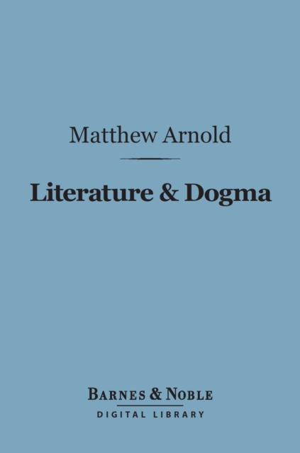 Literature & Dogma (Barnes & Noble Digital Library) : An Essay Towards a Better Apprehension of the Bible, EPUB eBook