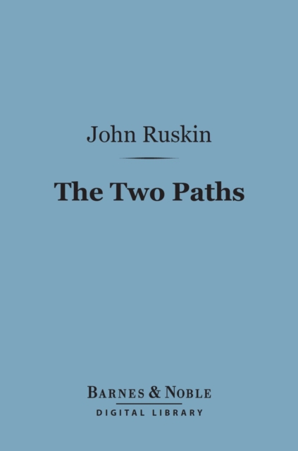 The Two Paths (Barnes & Noble Digital Library) : Being Lectures on Art and its Application to Decoration and Manufacture, EPUB eBook