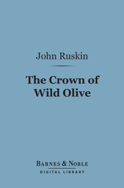 The Crown of Wild Olive (Barnes & Noble Digital Library) : Three Lectures on Work, Traffic, and War, EPUB eBook