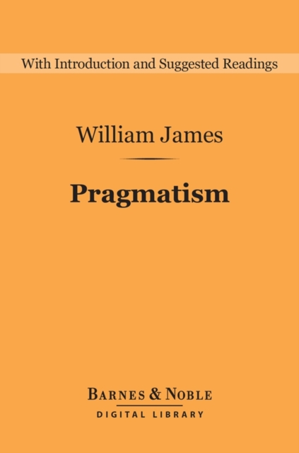 Pragmatism (Barnes & Noble Digital Library) : A New Name for Some Old Ways of Thinking, EPUB eBook