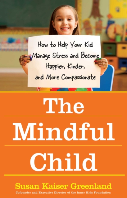 The Mindful Child : How to Help Your Kid Manage Stress and Become Happier, Kinder, and More Compassionate, EPUB eBook