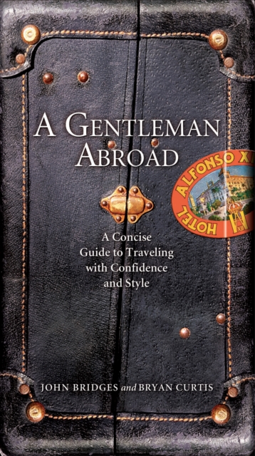 A Gentleman Abroad : A Concise Guide to Traveling with Confidence, Courtesy, and Style, EPUB eBook