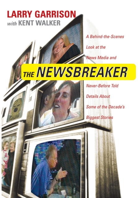 The NewsBreaker : A Behind the Scenes Look at the News Media and Never Before Told Details about Some of the Decade's Biggest Stories, EPUB eBook