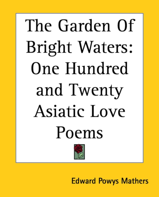 The Garden Of Bright Waters : One Hundred and Twenty Asiatic Love Poems, Paperback Book