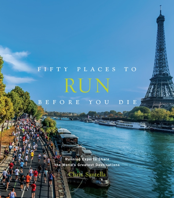 Fifty Places to Run Before You Die : Running Experts Share the World's Greatest Destinations, Hardback Book