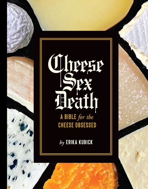 Cheese Sex Death : A Bible for the Cheese Obsessed, Hardback Book