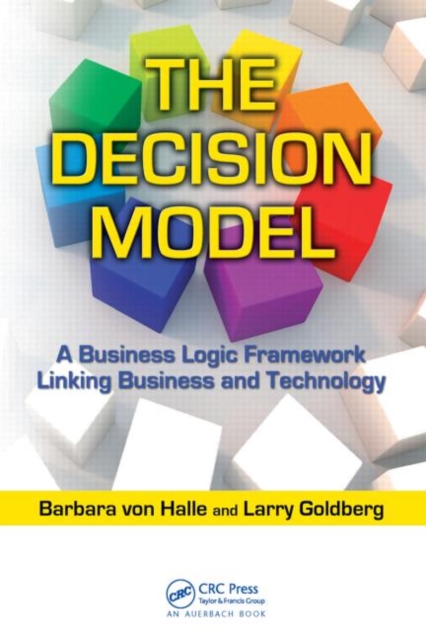 The Decision Model : A Business Logic Framework Linking Business and Technology, Hardback Book