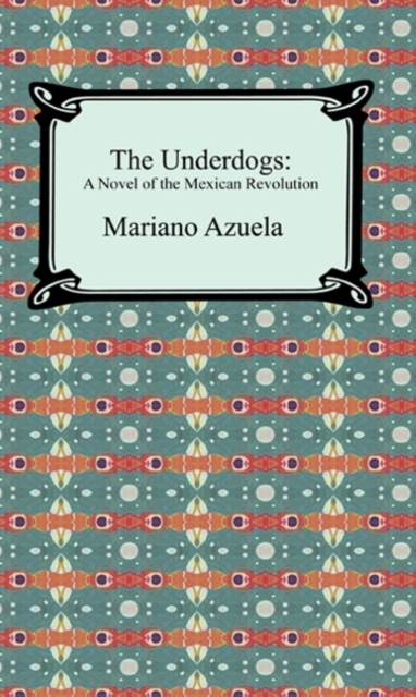 The Underdogs: A Novel of the Mexican Revolution, EPUB eBook