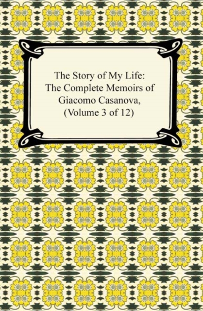The Story of My Life (The Complete Memoirs of Giacomo Casanova, Volume 3 of 12), EPUB eBook