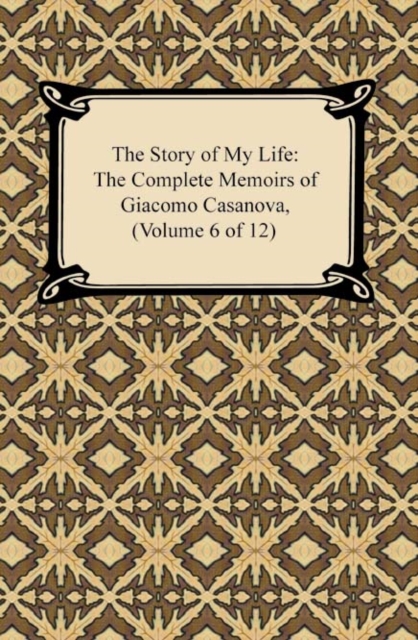 The Story of My Life (The Complete Memoirs of Giacomo Casanova, Volume 6 of 12), EPUB eBook
