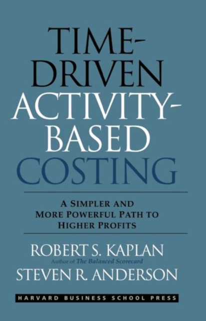 Time-Driven Activity-Based Costing : A Simpler and More Powerful Path to Higher Profits, Hardback Book