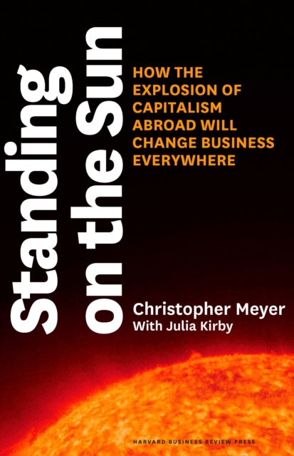 Standing on the Sun : How the Explosion of Capitalism Abroad Will Change Business Everywhere, Hardback Book