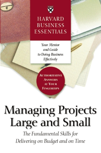 Harvard Business Essentials Managing Projects Large and Small : The Fundamental Skills for Delivering on Budget and on Time, EPUB eBook