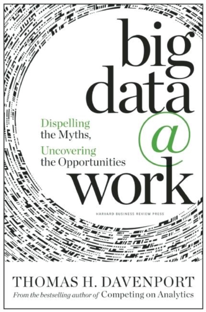 Big Data at Work : Dispelling the Myths, Uncovering the Opportunities, Hardback Book