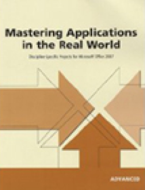 Mastering Applications in the Real World: Discipline-Specific Projects for Microsoft Office 2007, Advanced, Paperback Book