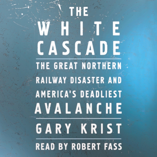 The White Cascade : The Great Northern Railway Disaster and America's Deadliest Avalanche, eAudiobook MP3 eaudioBook