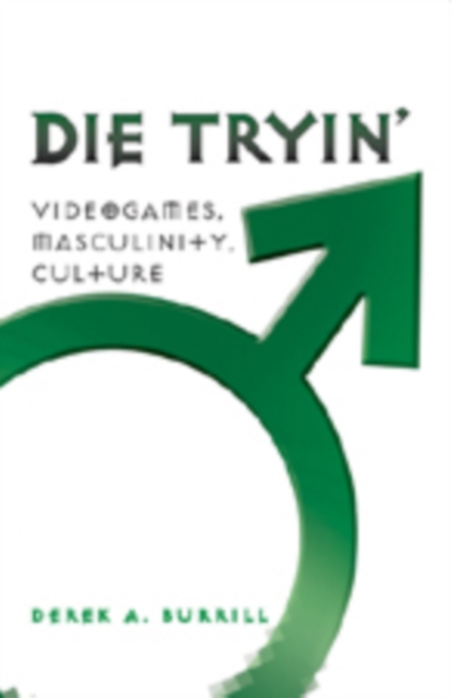 Die Tryin’ : Videogames, Masculinity, Culture, Hardback Book