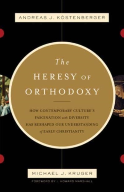 The Heresy of Orthodoxy : How Contemporary Culture's Fascination with Diversity Has Reshaped Our Understanding of Early Christianity, Paperback / softback Book