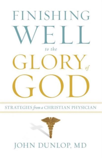 Finishing Well to the Glory of God : Strategies from a Christian Physician, Paperback / softback Book