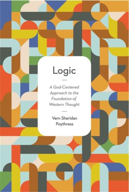 Logic : A God-Centered Approach to the Foundation of Western Thought, Paperback / softback Book