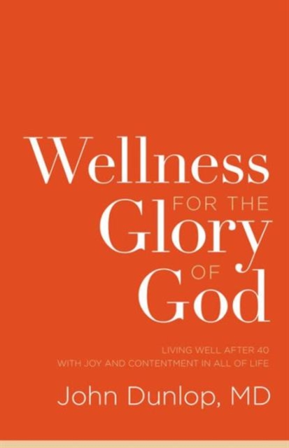 Wellness for the Glory of God : Living Well after 40 with Joy and Contentment in All of Life, Paperback / softback Book