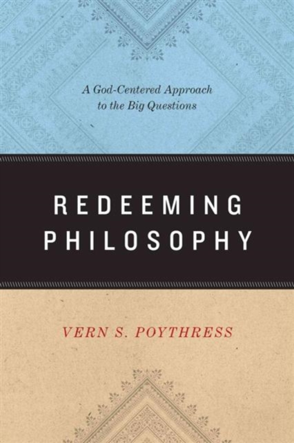 Redeeming Philosophy : A God-Centered Approach to the Big Questions, Paperback / softback Book