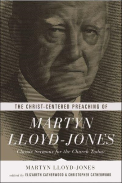 The Christ-Centered Preaching of Martyn Lloyd-Jones : Classic Sermons for the Church Today, Paperback / softback Book