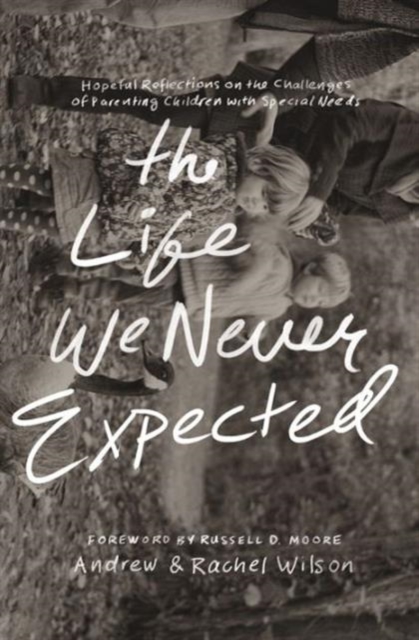 The Life We Never Expected : Hopeful Reflections on the Challenges of Parenting Children with Special Needs, Paperback Book