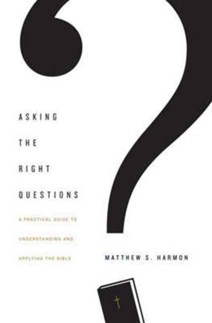 Asking the Right Questions : A Practical Guide to Understanding and Applying the Bible, Paperback / softback Book