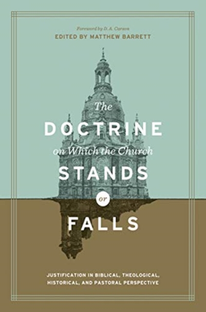 The Doctrine on Which the Church Stands or Falls : Justification in Biblical, Theological, Historical, and Pastoral Perspective (Foreword by D. A. Carson), Hardback Book