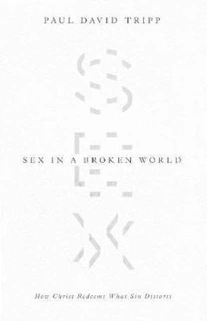Sex in a Broken World : How Christ Redeems What Sin Distorts, Paperback / softback Book