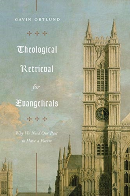 Theological Retrieval for Evangelicals : Why We Need Our Past to Have a Future, Paperback / softback Book