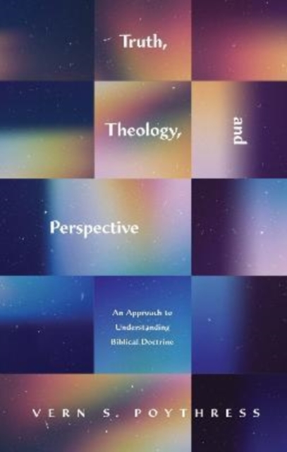Truth, Theology, and Perspective : An Approach to Understanding Biblical Doctrine, Paperback / softback Book