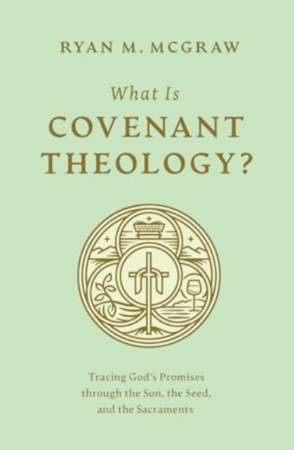 What Is Covenant Theology? : Tracing God's Promises through the Son, the Seed, and the Sacraments, Paperback / softback Book
