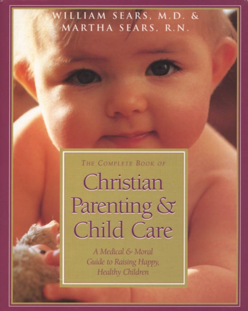 The Complete Book of Christian Parenting and Child Care : A Medical & Moral Guide to Raising Happy, Healthy Children, EPUB eBook