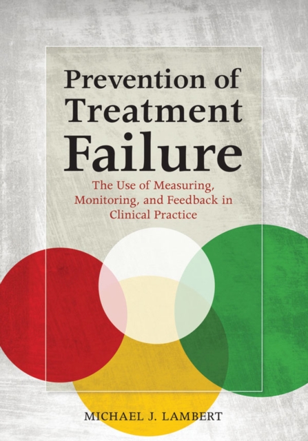 Prevention of Treatment Failure : The Use of Measuring, Monitoring, and Feedback in Clinical Practice, Hardback Book