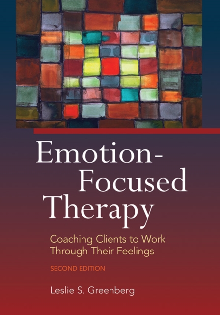 Emotion-Focused Therapy : Coaching Clients to Work Through Their Feelings, Paperback / softback Book