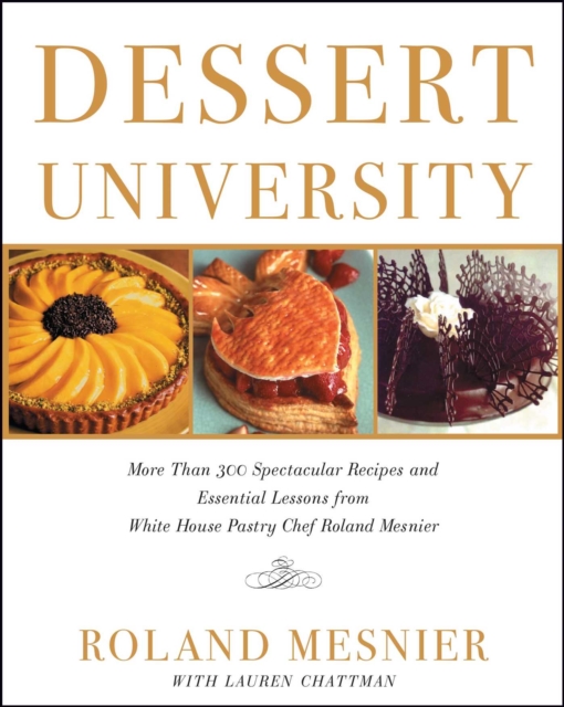 Dessert University : More Than 300 Spectacular Recipes and Essential Lessons from White House Pastry Chef Roland Mesnier, EPUB eBook
