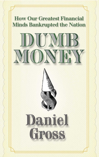 Dumb Money : How Our Greatest Financial Minds Bankrupted the Nation, EPUB eBook