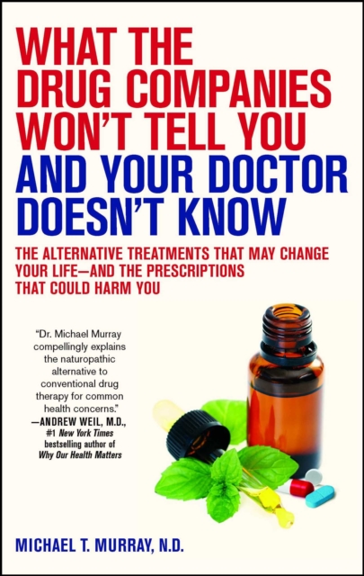 What the Drug Companies Won't Tell You and Your Doctor Doesn't Know : The Alternative Treatments That May Change Your Life--and the Prescriptions That Could Harm You, EPUB eBook
